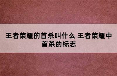 王者荣耀的首杀叫什么 王者荣耀中首杀的标志